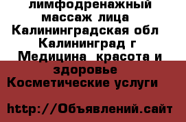 лимфодренажный массаж лица - Калининградская обл., Калининград г. Медицина, красота и здоровье » Косметические услуги   